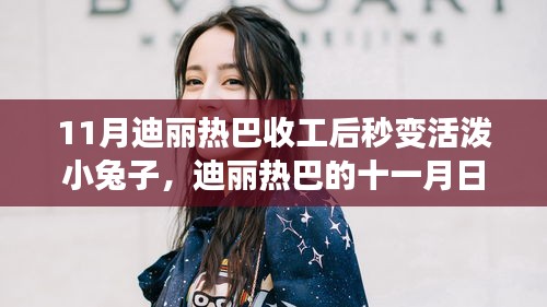 迪麗熱巴十一月活潑日常，收工后的溫馨時(shí)光與友愛(ài)的活潑小兔時(shí)光