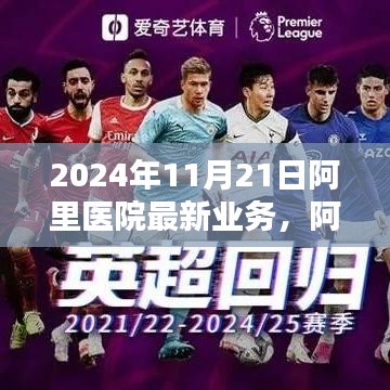 2024年11月21日阿里醫(yī)院最新業(yè)務(wù)，阿里醫(yī)院尖端科技重塑醫(yī)療體驗，2024年11月21日最新業(yè)務(wù)探秘