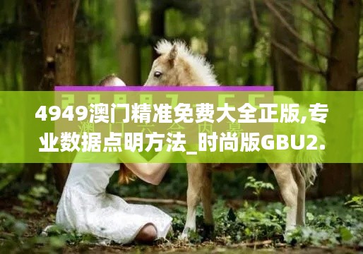 4949澳門精準(zhǔn)免費(fèi)大全正版,專業(yè)數(shù)據(jù)點(diǎn)明方法_時(shí)尚版GBU2.57