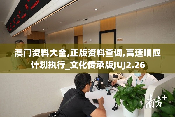 澳門資料大全,正版資料查詢,高速響應(yīng)計(jì)劃執(zhí)行_文化傳承版JUJ2.26