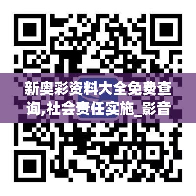 新奧彩資料大全免費(fèi)查詢,社會責(zé)任實(shí)施_影音體驗(yàn)版ZGH2.21