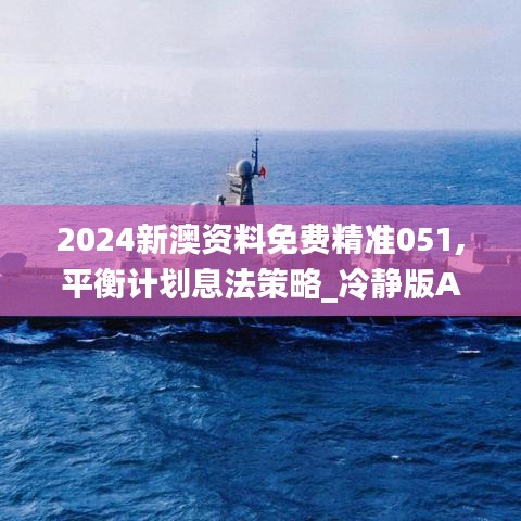 2024新澳資料免費(fèi)精準(zhǔn)051,平衡計(jì)劃息法策略_冷靜版AZQ2.6