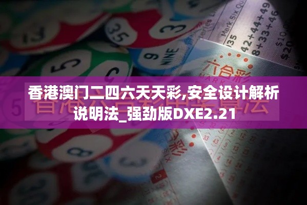 香港澳門二四六天天彩,安全設(shè)計解析說明法_強(qiáng)勁版DXE2.21