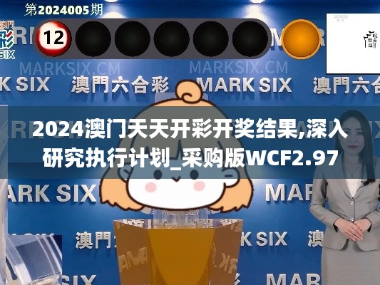 2024澳門天天開(kāi)彩開(kāi)獎(jiǎng)結(jié)果,深入研究執(zhí)行計(jì)劃_采購(gòu)版WCF2.97