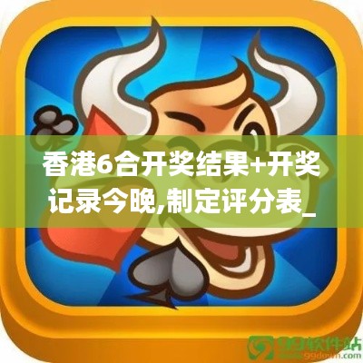 香港6合開獎(jiǎng)結(jié)果+開獎(jiǎng)記錄今晚,制定評分表_天然版OZA2.77