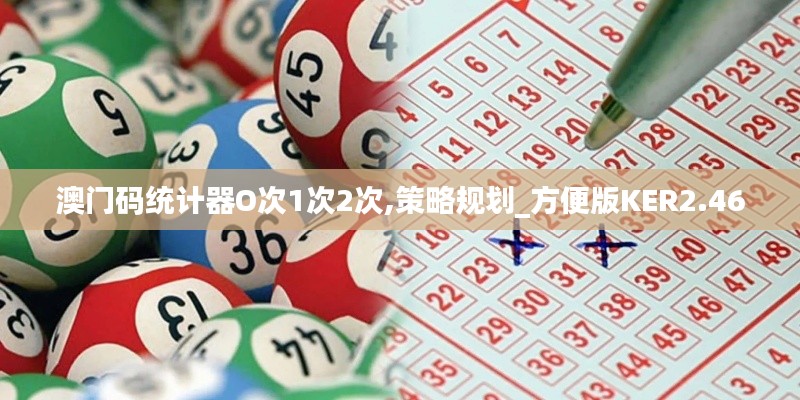 澳門碼統(tǒng)計器O次1次2次,策略規(guī)劃_方便版KER2.46
