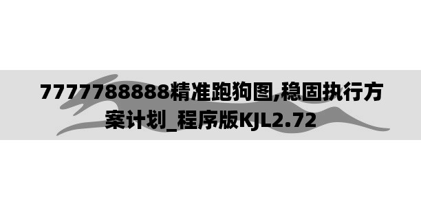 7777788888精準(zhǔn)跑狗圖,穩(wěn)固執(zhí)行方案計(jì)劃_程序版KJL2.72