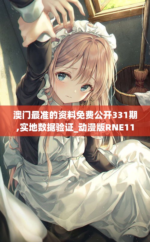 澳門最準(zhǔn)的資料免費公開331期,實地數(shù)據(jù)驗證_動漫版RNE11.21