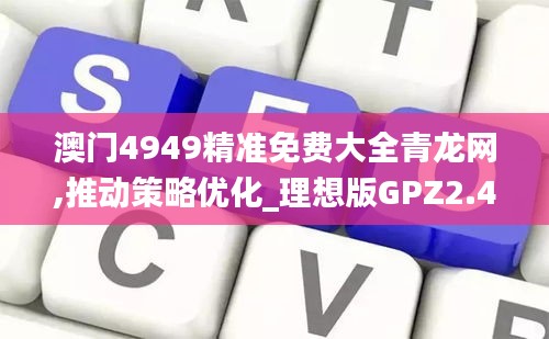 澳門4949精準(zhǔn)免費(fèi)大全青龍網(wǎng),推動策略優(yōu)化_理想版GPZ2.42