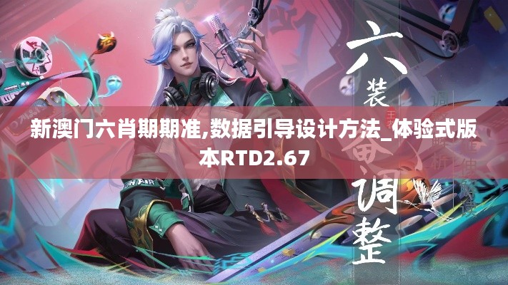 新澳門六肖期期準,數(shù)據(jù)引導設(shè)計方法_體驗式版本RTD2.67