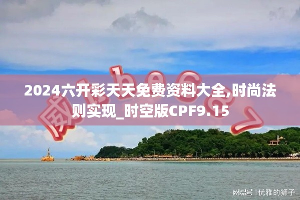 2024六開彩天天免費(fèi)資料大全,時尚法則實(shí)現(xiàn)_時空版CPF9.15