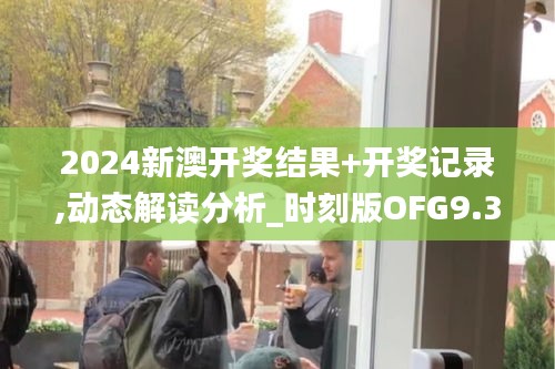 2024新澳開獎結果+開獎記錄,動態(tài)解讀分析_時刻版OFG9.35