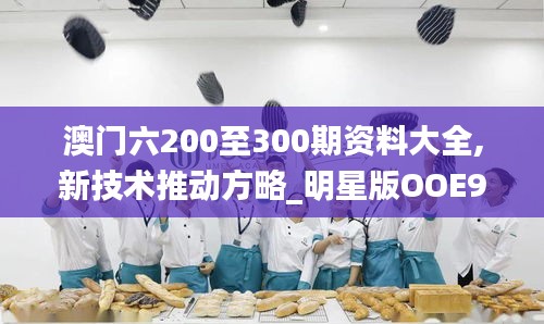 澳門六200至300期資料大全,新技術(shù)推動(dòng)方略_明星版OOE9.93
