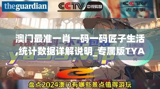 澳門最準一肖一碼一碼匠子生活,統(tǒng)計數(shù)據詳解說明_專屬版TYA9.78
