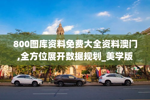 800圖庫資料免費(fèi)大全資料澳門,全方位展開數(shù)據(jù)規(guī)劃_美學(xué)版HIZ9.42