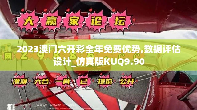 2023澳門六開彩全年免費優(yōu)勢,數(shù)據(jù)評估設計_仿真版KUQ9.90