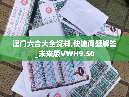澳門六合大全資料,快速問(wèn)題解答_未來(lái)版VWH9.50