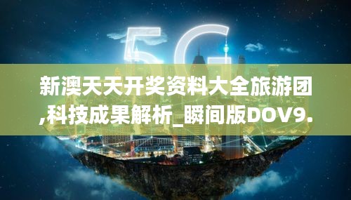 新澳天天開獎(jiǎng)資料大全旅游團(tuán),科技成果解析_瞬間版DOV9.55