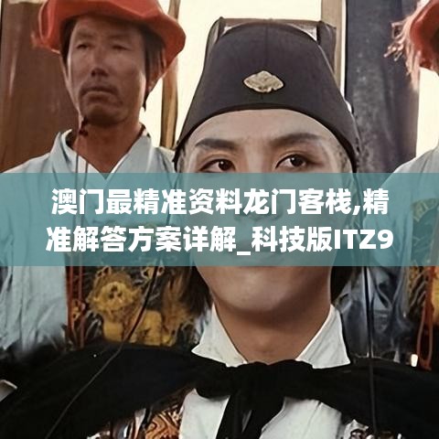 澳門最精準(zhǔn)資料龍門客棧,精準(zhǔn)解答方案詳解_科技版ITZ9.32