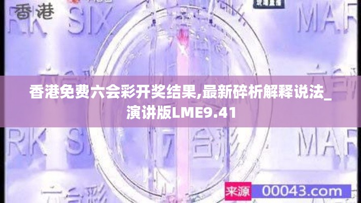 香港免費六會彩開獎結(jié)果,最新碎析解釋說法_演講版LME9.41