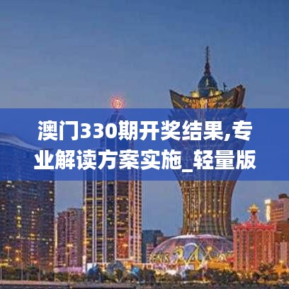 澳門330期開獎結(jié)果,專業(yè)解讀方案實施_輕量版DPO9.14