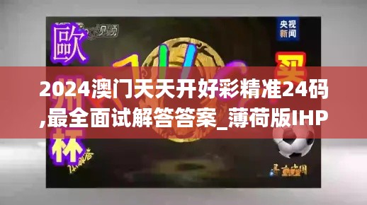 2024澳門(mén)天天開(kāi)好彩精準(zhǔn)24碼,最全面試解答答案_薄荷版IHP9.42