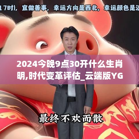 2024今晚9點(diǎn)30開什么生肖明,時(shí)代變革評(píng)估_云端版YGC9.76