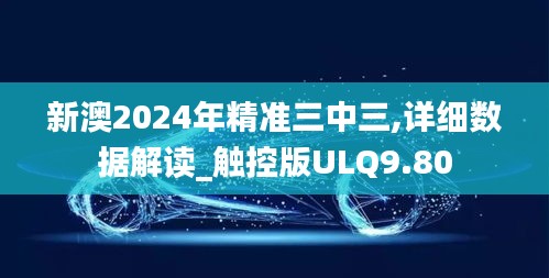 新澳2024年精準(zhǔn)三中三,詳細(xì)數(shù)據(jù)解讀_觸控版ULQ9.80