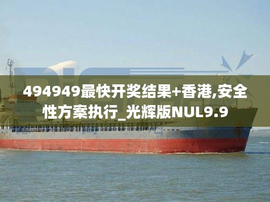 494949最快開(kāi)獎(jiǎng)結(jié)果+香港,安全性方案執(zhí)行_光輝版NUL9.9
