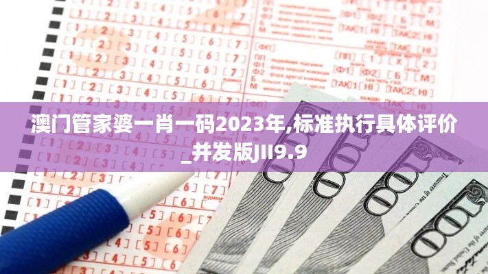 澳門管家婆一肖一碼2023年,標(biāo)準(zhǔn)執(zhí)行具體評(píng)價(jià)_并發(fā)版JII9.9