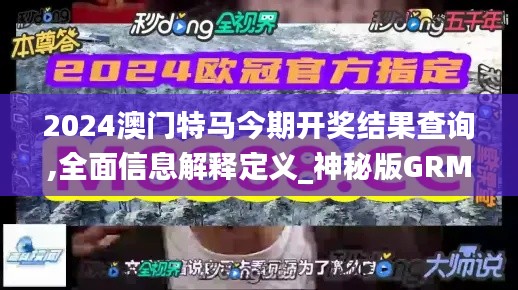 2024澳門(mén)特馬今期開(kāi)獎(jiǎng)結(jié)果查詢,全面信息解釋定義_神秘版GRM9.65