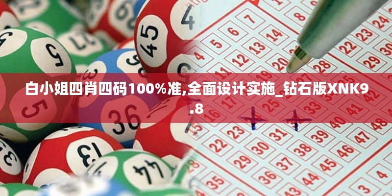 白小姐四肖四碼100%準(zhǔn),全面設(shè)計實施_鉆石版XNK9.8