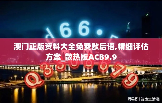 澳門正版資料大全免費(fèi)歇后語,精細(xì)評估方案_散熱版ACB9.9