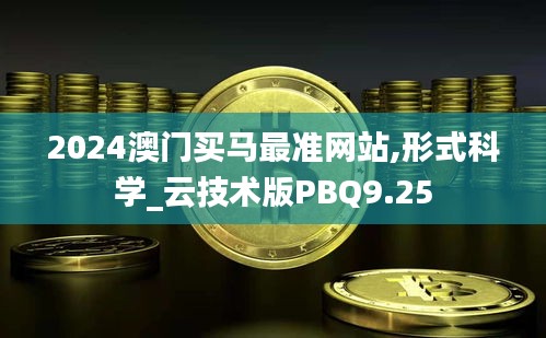 2024澳門(mén)買(mǎi)馬最準(zhǔn)網(wǎng)站,形式科學(xué)_云技術(shù)版PBQ9.25