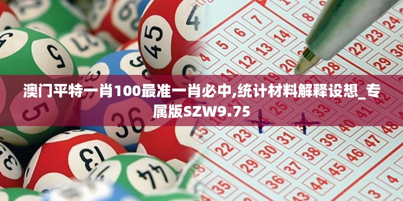 澳門平特一肖100最準(zhǔn)一肖必中,統(tǒng)計材料解釋設(shè)想_專屬版SZW9.75