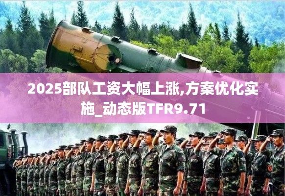 2025部隊(duì)工資大幅上漲,方案優(yōu)化實(shí)施_動(dòng)態(tài)版TFR9.71
