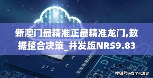新澳門最精準正最精準龍門,數(shù)據(jù)整合決策_并發(fā)版NRS9.83