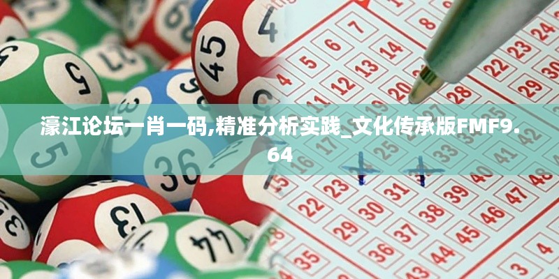 濠江論壇一肖一碼,精準(zhǔn)分析實(shí)踐_文化傳承版FMF9.64