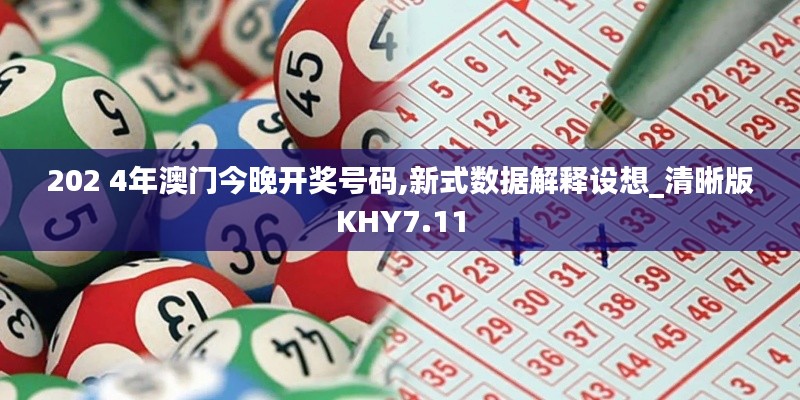 202 4年澳門今晚開獎(jiǎng)號(hào)碼,新式數(shù)據(jù)解釋設(shè)想_清晰版KHY7.11