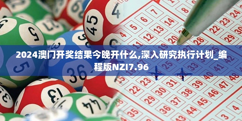 2024澳門開獎結(jié)果今晚開什么,深入研究執(zhí)行計劃_編程版NZI7.96