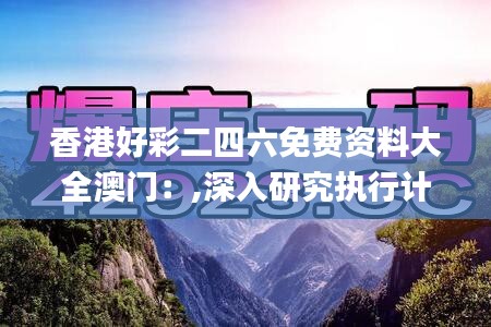 香港好彩二四六免費(fèi)資料大全澳門：,深入研究執(zhí)行計劃_定制版CQE7.5