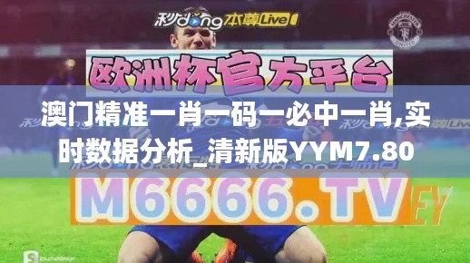 澳門精準(zhǔn)一肖一碼一必中一肖,實時數(shù)據(jù)分析_清新版YYM7.80