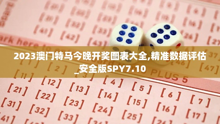 2023澳門特馬今晚開獎(jiǎng)圖表大全,精準(zhǔn)數(shù)據(jù)評(píng)估_安全版SPY7.10