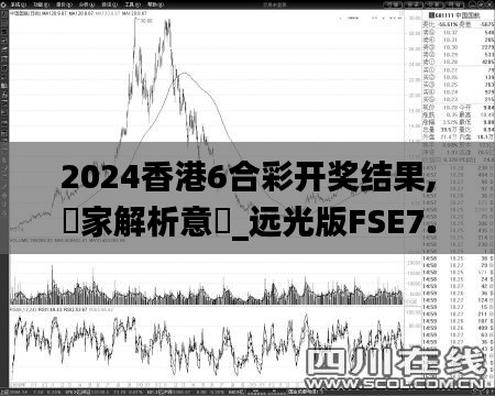 2024香港6合彩開獎結(jié)果,專家解析意見_遠(yuǎn)光版FSE7.32
