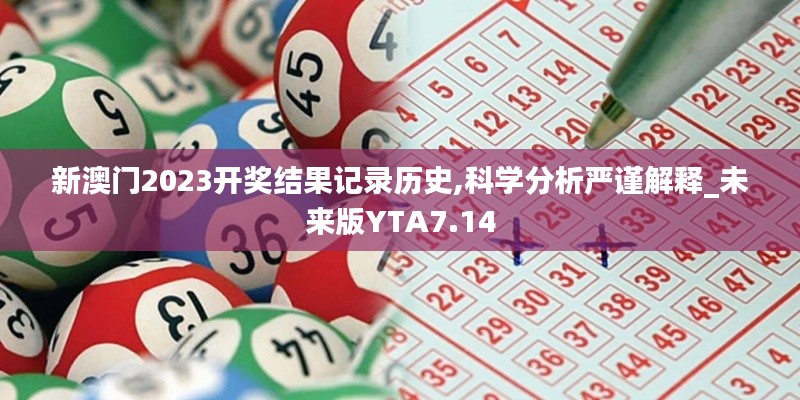新澳門2023開獎結(jié)果記錄歷史,科學分析嚴謹解釋_未來版YTA7.14
