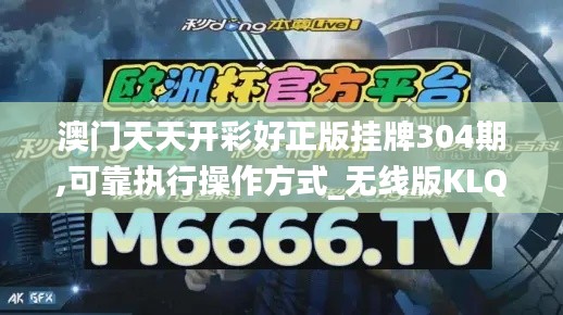澳門(mén)天天開(kāi)彩好正版掛牌304期,可靠執(zhí)行操作方式_無(wú)線版KLQ7.15