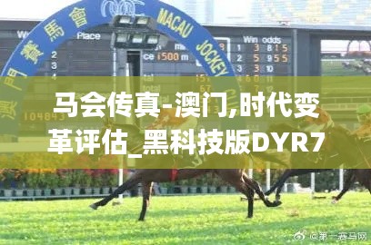 馬會(huì)傳真-澳門,時(shí)代變革評(píng)估_黑科技版DYR7.72