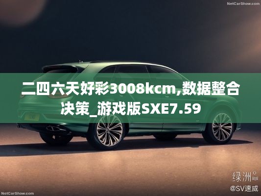 二四六天好彩3008kcm,數(shù)據(jù)整合決策_游戲版SXE7.59