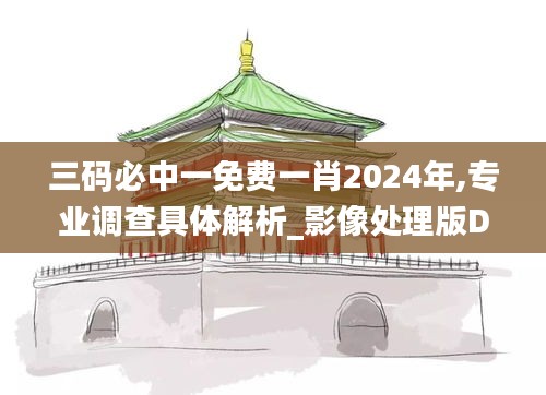 三碼必中一免費一肖2024年,專業(yè)調(diào)查具體解析_影像處理版DXP7.36