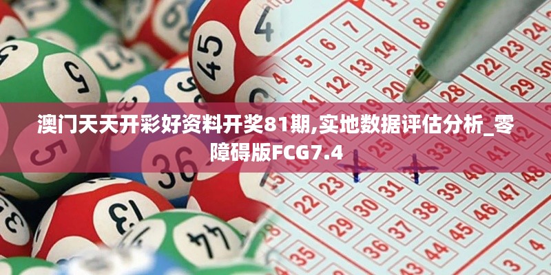 澳門(mén)天天開(kāi)彩好資料開(kāi)獎(jiǎng)81期,實(shí)地?cái)?shù)據(jù)評(píng)估分析_零障礙版FCG7.4